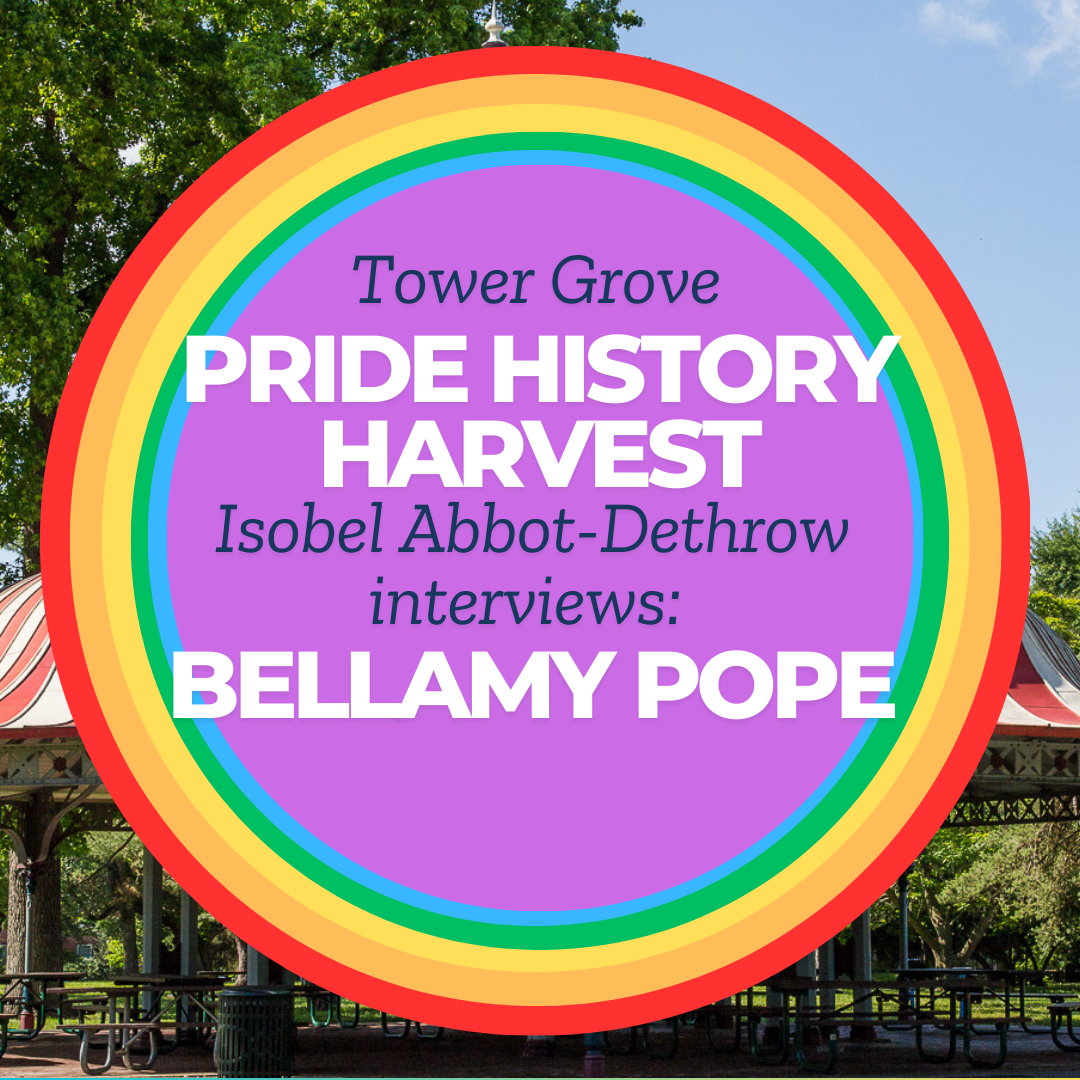 Tower Grove Pride History Harvest Interview with Bellamy Pope by Isobel Abbott-Dethrow